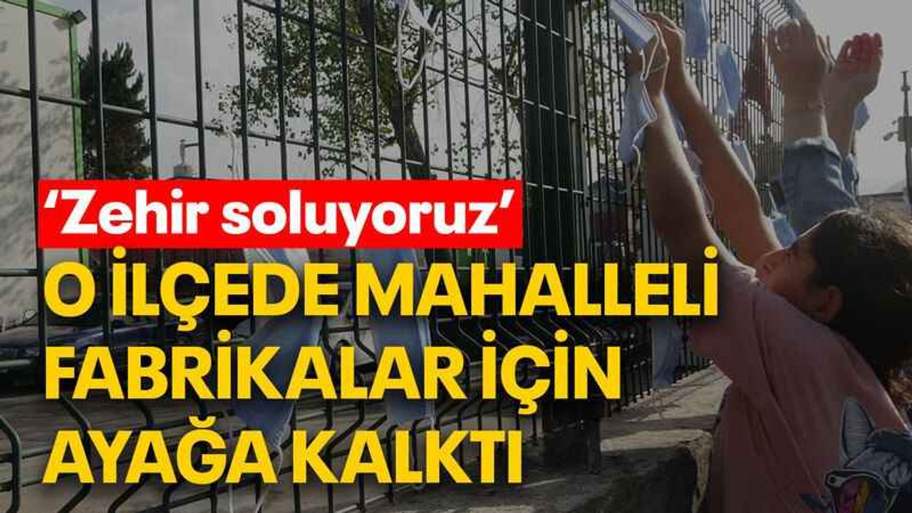 O ilçede mahalleli fabrikalar için ayağa kalktı